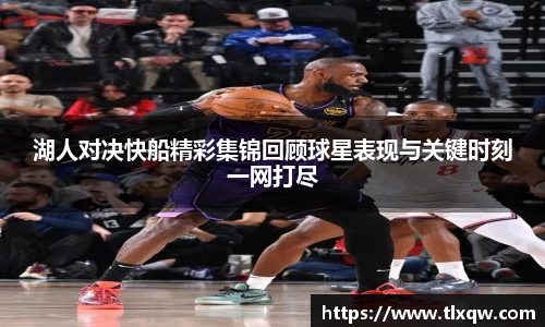 湖人对决快船精彩集锦回顾球星表现与关键时刻一网打尽